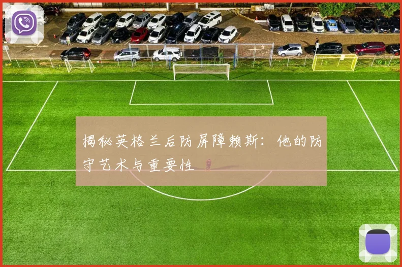 揭秘英格兰后防屏障赖斯：他的防守艺术与重要性