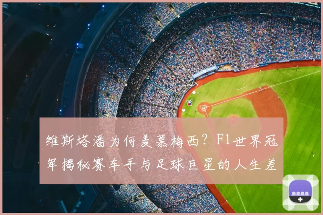 维斯塔潘为何羡慕梅西?F1世界冠军揭秘赛车手与足球巨星的人生差异