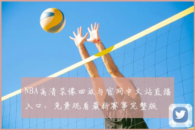 NBA高清录像回放与官网中文站直播入口,免费观看最新赛事完整版