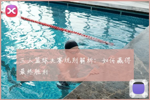 三人篮球决赛规则解析：如何赢得最终胜利