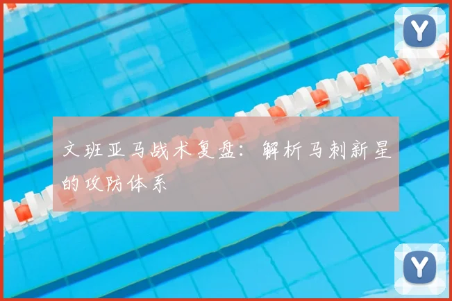 文班亚马战术复盘：解析马刺新星的攻防体系