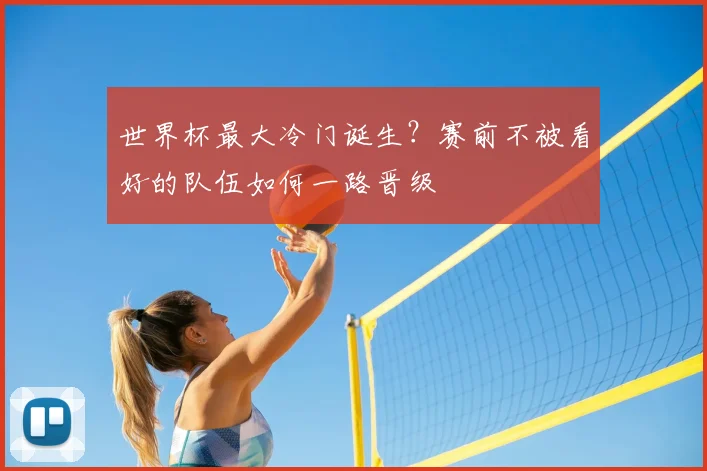 世界杯最大冷门诞生?赛前不被看好的队伍如何一路晋级