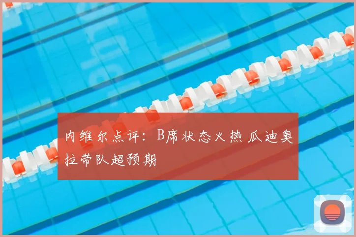 内维尔点评:B席状态火热 瓜迪奥拉带队超预期
