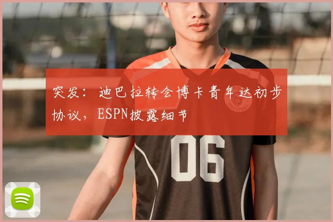 突发:迪巴拉转会博卡青年达初步协议,ESPN披露细节