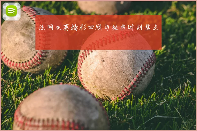 法网决赛精彩回顾与经典时刻盘点