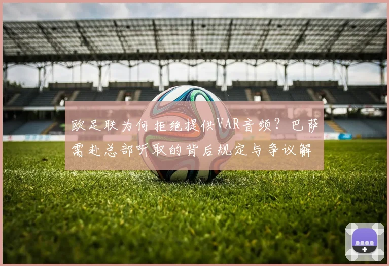 欧足联为何拒绝提供VAR音频?巴萨需赴总部听取的背后规定与争议解读